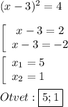 (x-3)^{2}=4\\\\\left[\begin{array}{ccc}x-3=2\\x-3=-2\end{array}\right\\\\\left[\begin{array}{ccc}x_{1} =5\\x_{2} =1\end{array}\right\\\\Otvet:\boxed{5;1}