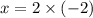 x = 2 \times ( - 2)