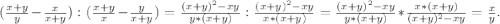 (\frac{x+y}{y} -\frac{x}{x+y} ):(\frac{x+y}{x}-\frac{y}{x+y} )=\frac{(x+y)^2-xy}{y*(x+y)}:\frac{(x+y)^2-xy}{x*(x+y)}=\frac{(x+y)^2-xy}{y*(x+y)}*\frac{x*(x+y)}{(x+y)^2-xy} =\frac{x}{y} .