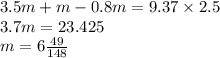 3.5m + m - 0.8m = 9.37 \times 2.5 \\ 3.7m = 23.425 \\ m = 6 \frac{49}{148}
