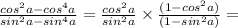 \frac{ {cos}^{2}a - {cos}^{4}a }{ {sin}^{2} a - {sin}^{4}a } = \frac{ {cos}^{2}a }{ {sin}^{2}a } \times \frac{(1 - {cos}^{2} a)}{(1 - {sin}^{2}a)} =