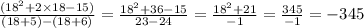 \frac{(18^{2} + 2 \times 18 - 15) }{(18 + 5) - (18 + 6)} = \frac{18^{2} + 36 - 15 }{ 23 - 24} = \frac{18^{2} + 21 }{ - 1} = \frac{345}{ - 1} = - 345