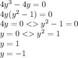 4 {y}^{3} - 4y = 0 \\ 4y( {y}^{2} - 1) = 0 \\ 4y = 0 < {y}^{2} - 1 = 0 \\ y = 0 < {y}^{2} = 1 \\ y = 1 \\ y = - 1