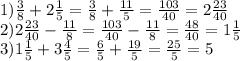 1)\frac{3}{8} +2\frac{1}{5} =\frac{3}{8} +\frac{11}{5} =\frac{103}{40} =2\frac{23}{40} \\2)2\frac{23}{40} -\frac{11}{8} =\frac{103}{40} -\frac{11}{8} =\frac{48}{40} =1\frac{1}{5} \\3)1\frac{1}{5} +3\frac{4}{5} =\frac{6}{5} +\frac{19}{5} =\frac{25}{5} =5