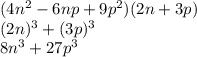 (4n {}^{2} - 6np + 9 {p}^{2} )(2n + 3p) \\ (2n) {}^{3} + (3p) {}^{3} \\ 8n {}^{3} + 27p {}^{3}