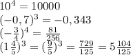 10^{4} =10000\\(-0,7)^{3}=-0,343\\(-\frac{3}{4})^{4}=\frac{81}{256} \\(1\frac{4}{5} )^{3}=(\frac{9}{5} )^{3}=\frac{729}{125} =5\frac{104}{125}