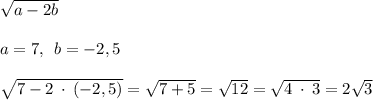 \sqrt{a-2b} \\\\a=7, \: \: b=-2,5\\\\ \sqrt{7-2 \: \cdot \: (-2,5)}=\sqrt{7+5} =\sqrt{12} =\sqrt{4\: \cdot \:3} =2\sqrt{3}