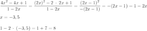 \dfrac{4x^{2} -4x+1}{1-2x} =\dfrac{(2x)^{2} -2 \: \cdot \: 2x+1}{1-2x}=\dfrac{(2x-1)^{2} }{-(2x-1)} =-(2x-1)=1-2x\\\\x=-3,5\\\\1-2\:\cdot \: (-3,5) =1+7=8
