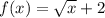 f(x) = \sqrt{x} + 2