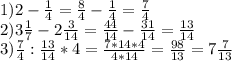 1) 2-\frac{1}{4}=\frac{8}{4} -\frac{1}{4}=\frac{7}{4}\\ 2) 3\frac{1}{7} -2\frac{3}{14}=\frac{44}{14} -\frac{31}{14}=\frac{13}{14}\\ 3)\frac{7}{4}:\frac{13}{14}*4=\frac{7 * 14 * 4}{4 * 14}=\frac{98}{13}=7\frac{7}{13}