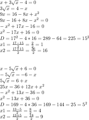 x+3\sqrt{x} -4=0\\3\sqrt{x}=4-x\\9x=16-8x+x^{2}\\9x-16+8x-x^{2}=0\\-x^{2}+17x-16=0\\x^{2}-17x+16=0\\D=17^{2}-4*16=289-64=225=15^{2}\\x1=\frac{17-15}{2}= \frac{2}{2}=1\\x2=\frac{17+15}{2}=\frac{36}{2}=16\\\\\\x-5\sqrt{x} +6=0\\-5\sqrt{x} =-6-x\\5\sqrt{x} =6+x\\25x=36+12x+x^{2}\\-x^{2}+13x-36=0\\x^{2}-13x+36=0\\D=169-4*36=169-144=25=5^{2}\\x1=\frac{13-5}{2} =\frac{8}{2}=4 \\x2=\frac{13+5}{2} =\frac{18}{2} =9