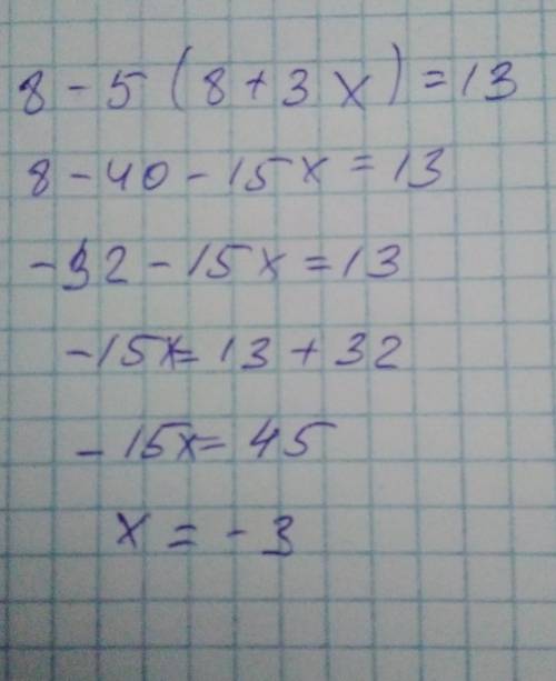 9. Решите уравнение. 8 – 5(8 + 3x) = 13​