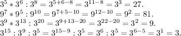 3^5*3^6:3^8=3^{5+6-8}=3^{11-8}=3^3=27.\\9^7*9^5:9^{10}=9^{7+5-10}=9^{12-10}=9^2=81.\\3^9*3^{13}:3^{20}=3^{9+13-20}=3^{22-20}=3^2=9.\\3^{15}:3^9:3^5=3^{15-9}:3^5=3^6:3^5=3^{6-5}=3^1=3.