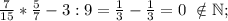 \frac{7}{15}*\frac{5}{7}-3:9=\frac{1}{3} -\frac{1}{3}=0\ \notin \mathbb N;