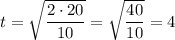 t = \sqrt{ \dfrac{2 \cdot 20}{10} } = \sqrt{ \dfrac{40}{10} } = 4