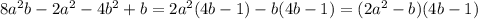 8a^{2} b-2a^{2} -4b^{2} +b = 2a^{2} (4b-1)-b(4b-1) =(2 a^{2} -b)(4b-1)
