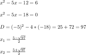 x^{2} -5x-12=6\\\\x^{2} -5x-18=0\\\\D=(-5)^{2}-4*(-18)=25+72=97\\\\x_{1} =\frac{5-\sqrt{97}}{2}\\\\x_{2}=\frac{5+\sqrt{97}}{2}