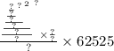 \frac{ { \frac{ \frac{ { \frac{ { \frac{ \frac{?}{?} }{?} }^{?} }{?} }^{2} }{?} }{?} }^{?} \times \frac{?}{?} }{?} \times 62525