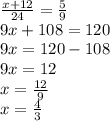 \frac{x + 12}{24} = \frac{5}{9} \\ 9x + 108 = 120 \\ 9x = 120 - 108 \\ 9x = 12 \\ x = \frac{12}{9} \\ x = \frac{4}{3}