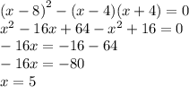 {(x - 8)}^{2} - (x - 4)(x + 4) = 0 \\ {x}^{2} - 16x + 64 - {x }^{2} + 16 = 0 \\ - 16x = - 16 - 64 \\ - 16x = - 80 \\ x = 5