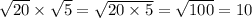 \sqrt{20} \times \sqrt{5} = \sqrt{20 \times 5} = \sqrt{100} = 10