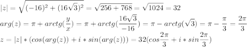 \displaystyle|z|=\sqrt{(-16)^2+(16\sqrt3)^2}=\sqrt{256+768}=\sqrt{1024}=32\\arg(z)=\pi+arctg(\frac{y}{x})=\pi+arctg(\frac{16\sqrt3}{-16})=\pi-arctg(\sqrt3)=\pi-\frac{\pi}{3}=\frac{2\pi}{3}\\z=|z|*(cos(arg(z))+i*sin(arg(z)))=32(cos\frac{2\pi}{3}+i*sin\frac{2\pi}{3})