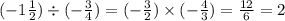 ( - 1 \frac{1}{2} ) \div ( - \frac{3}{4} ) = ( - \frac{3}{2} ) \times ( - \frac{4}{3} ) = \frac{12}{6} = 2