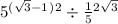 5 {}^{ (\sqrt{3} - 1} {} {}^){} {} {}^{2} \div \frac{1}{5} {}^{2 \sqrt{3} }