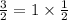 \frac{3}{2} = 1 \times \frac{1}{2}