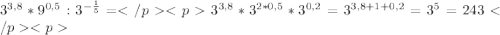 3^{3, 8}*9^{0,5}:3^{-\frac {1}{5}}= 3^{3,8}*3^{2*0,5}*3^{0,2}=3^{3,8+1+0,2}=3^5=243