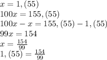 x=1,(55)\\100x=155,(55)\\100x-x=155,(55)-1,(55)\\99x=154\\x=\frac{154}{99}\\1,(55)=\frac{154}{99}