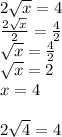 2 \sqrt{x} = 4 \\ \frac{2 \sqrt{x} }{2} = \frac{4}{2} \\ \sqrt{x} = \frac{4}{2} \\ \sqrt{x } = 2 \\ x = 4 \\ \\ 2 \sqrt{4} = 4