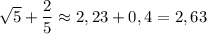 \sqrt5+\dfrac{2}{5}\approx 2,23+0,4=2,63