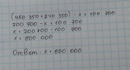 (460 350 + 240 350) - х = 100 700 реши уравнение