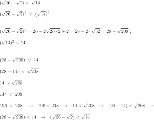 (\sqrt{26}-\sqrt{2})\vee \ \sqrt{14}\\\\(\sqrt{26}-\sqrt{2})^2\ \vee\ (\sqrt{14})^2\\\\\\(\sqrt{26}-\sqrt{2})^2=26-2\sqrt{26\cdot 2}+2=28-2\cdot \sqrt{52}=28-\sqrt{208}\ ;\\\\(\sqrt{14})^2=14\\\\\\(28-\sqrt{208})\ \vee \ 14\\\\(28-14)\ \vee \ \sqrt{208}\\\\14\ \vee \sqrt{208}\\\\14^2\ \vee\ 208\\\\196\ \vee\ 208\ \ \ \to \ \ 196