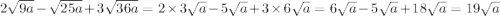 2 \sqrt{9a} - \sqrt{25a} + 3 \sqrt{36a} = 2 \times 3 \sqrt{a} - 5 \sqrt{a} + 3 \times 6 \sqrt{a} = 6 \sqrt{a} - 5 \sqrt{a} + 18 \sqrt{a} = 19 \sqrt{a}
