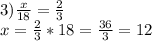 3)\frac{x}{18} =\frac{2}{3} \\x=\frac{2}{3} *18=\frac{36}{3} =12