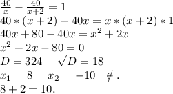 \frac{40}{x}-\frac{40}{x+2} =1\\ 40*(x+2)-40x=x*(x+2)*1\\40x+80-40x=x^2+2x\\x^2+2x-80=0\\D=324 \ \ \ \ \sqrt{D}=18\\ x_1=8\ \ \ \ x_2=-10\ \ \notin.\\8+2=10.