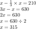 x - \frac{1}{3} \times x = 210 \\ 3x - x = 630 \\ 2x = 630 \\ x = 630 \div 2 \\ x = 315