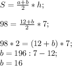 S=\frac{a+b}{2}*h;\\\\98=\frac{12+b}{2}*7;\\ \\98*2=(12+b)*7;\\b=196:7-12;\\b=16