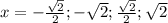 x = - \frac{ \sqrt{2} }{2}; - \sqrt{2}; \frac{ \sqrt{2} }{2}; \sqrt{2}
