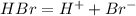 HBr=H^+ +Br^-