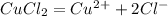 CuCl_{2} = Cu^2^+ +2Cl^-