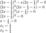 (2x-\frac{1}{3})^{3} -x(2x-\frac{1}{3})^{2}=0\\ (2x-\frac{1}{3})^2(2x-\frac{1}{3} -x)=0\\ (2x-\frac{1}{3})^2(x-\frac{1}{3})=0\\ (2x-\frac{1}{3})^2=0 \\ x-\frac{1}{3} =0\\x_{1} =\frac{1}{6}\\ x_{2}=\frac{1}{3}