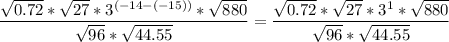 {\displaystyle \frac{\sqrt{0.72}*\sqrt{27}*3^{(-14-(-15))}*\sqrt{880} }{\sqrt{96}*\sqrt{44.55} } = \frac{\sqrt{0.72}*\sqrt{27}*3^1*\sqrt{880} }{\sqrt{96}*\sqrt{44.55} }