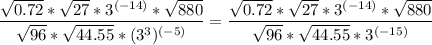 {\displaystyle \frac{\sqrt{0.72}*\sqrt{27}*3^{(-14)}*\sqrt{880} }{\sqrt{96}*\sqrt{44.55}*(3^3)^{(-5)} } = \frac{\sqrt{0.72}*\sqrt{27}*3^{(-14)}*\sqrt{880} }{\sqrt{96}*\sqrt{44.55}*3^{(-15)} }