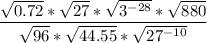 {\displaystyle \frac{\sqrt{0.72}*\sqrt{27}*\sqrt{3^{-28}}*\sqrt{880} }{\sqrt{96}*\sqrt{44.55}*\sqrt{27^{-10}} }