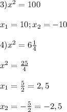3)x^{2}=100\\\\x_{1} =10;x_{2} =-10\\\\4)x^{2}=6\frac{1}{4}\\\\x^{2}=\frac{25}{4}\\\\x_{1}=\frac{5}{2}=2,5\\\\x_{2}=-\frac{5}{2}=-2,5