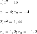 1)x^{2} =16\\\\x_{1}=4;x_{2}=-4\\\\2)x^{2}=1,44\\\\x_{1}=1,2;x_{2}=-1,2