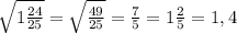 \sqrt{1\frac{24}{25}}=\sqrt{\frac{49}{25}}=\frac{7}{5}=1\frac{2}{5}=1,4